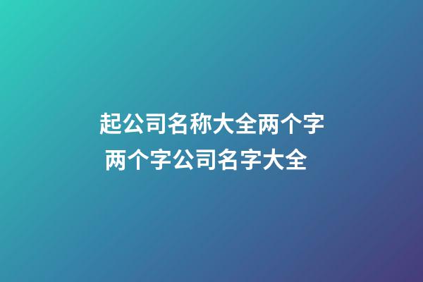 起公司名称大全两个字 两个字公司名字大全